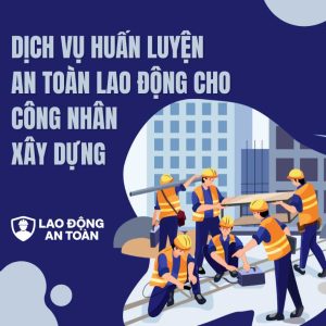 Dịch vụ huấn luyện an toàn lao động cho công nhân xây dựng