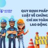 Quy định pháp luật về chứng chỉ an toàn lao động theo Luật An toàn vệ sinh lao động