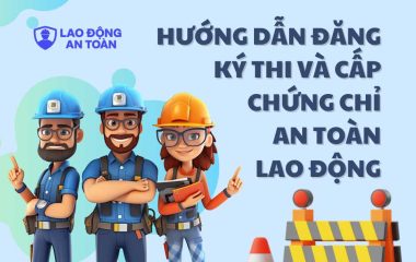 Hướng dẫn đăng ký thi và cấp chứng chỉ an toàn lao động